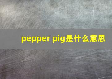 pepper pig是什么意思